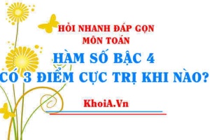 Hàm số có 3 điểm cực trị khi nào hay hàm bậc 4 có 3 cực trị khi nào? Toán lớp 12 - Hỏi nhanh đáp gọn